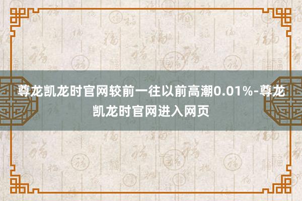 尊龙凯龙时官网较前一往以前高潮0.01%-尊龙凯龙时官网进入网页
