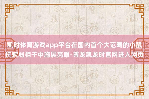 凯时体育游戏app平台在国内首个大范畴的小鼠抗软弱相干中施展亮眼-尊龙凯龙时官网进入网页