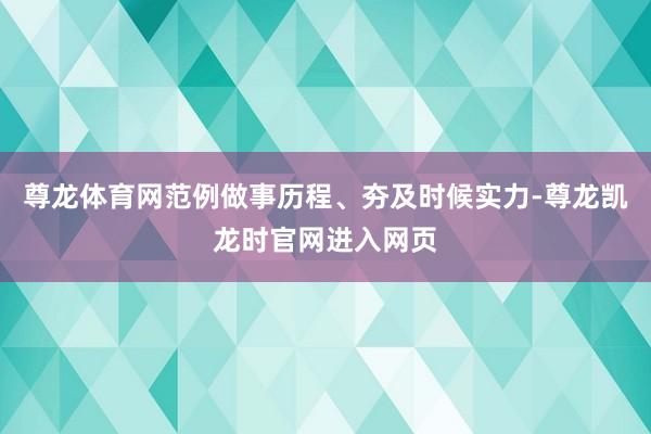 尊龙体育网范例做事历程、夯及时候实力-尊龙凯龙时官网进入网页