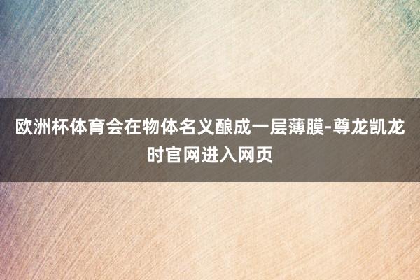 欧洲杯体育会在物体名义酿成一层薄膜-尊龙凯龙时官网进入网页