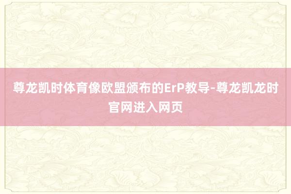 尊龙凯时体育像欧盟颁布的ErP教导-尊龙凯龙时官网进入网页