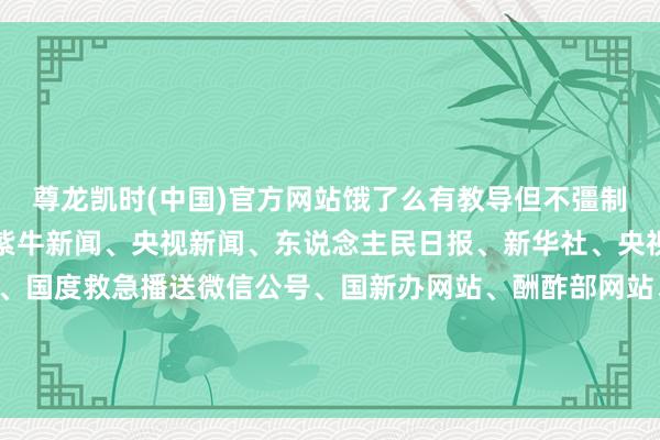 尊龙凯时(中国)官方网站饿了么有教导但不彊制&nbsp;细则着手：紫牛新闻、央视新闻、东说念主民日报、新华社、央视财经、中国新闻网、国度救急播送微信公号、国新办网站、酬酢部网站、国度互联网救急中心整理：徐悦、邱妙泉视频：盛慧梅-尊龙凯龙时官网进入网页