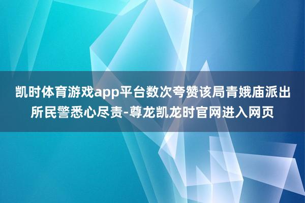 凯时体育游戏app平台数次夸赞该局青娥庙派出所民警悉心尽责-尊龙凯龙时官网进入网页