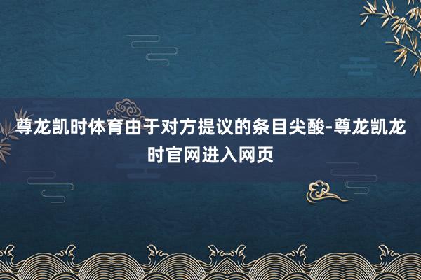 尊龙凯时体育由于对方提议的条目尖酸-尊龙凯龙时官网进入网页
