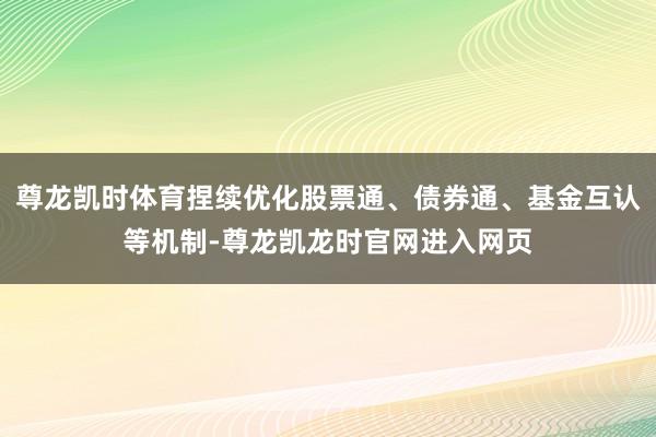 尊龙凯时体育捏续优化股票通、债券通、基金互认等机制-尊龙凯龙时官网进入网页