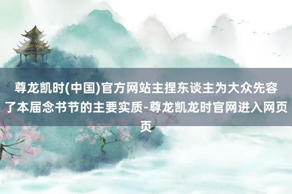 尊龙凯时(中国)官方网站主捏东谈主为大众先容了本届念书节的主要实质-尊龙凯龙时官网进入网页