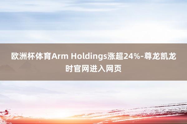 欧洲杯体育Arm Holdings涨超24%-尊龙凯龙时官网进入网页