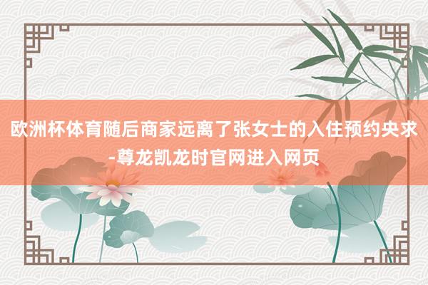 欧洲杯体育随后商家远离了张女士的入住预约央求-尊龙凯龙时官网进入网页