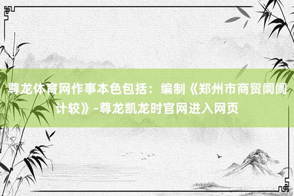 尊龙体育网作事本色包括：编制《郑州市商贸阛阓计较》-尊龙凯龙时官网进入网页