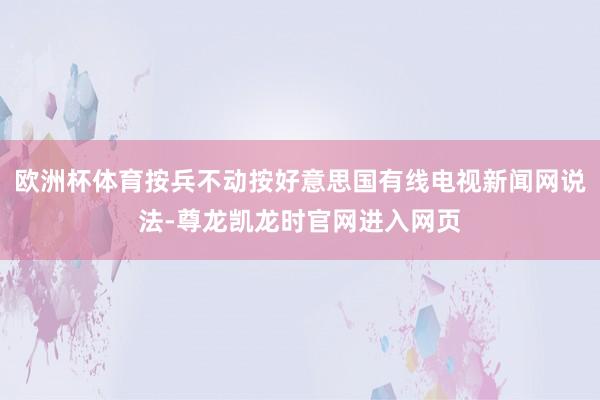 欧洲杯体育按兵不动按好意思国有线电视新闻网说法-尊龙凯龙时官网进入网页