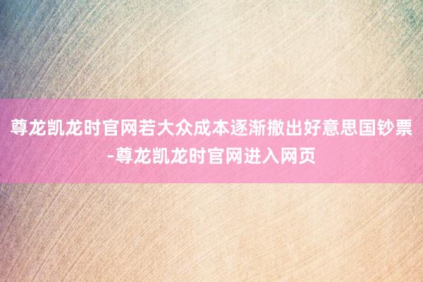 尊龙凯龙时官网若大众成本逐渐撤出好意思国钞票-尊龙凯龙时官网进入网页
