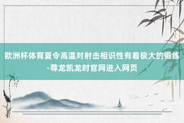 欧洲杯体育夏令高温对射击相识性有着极大的锻练-尊龙凯龙时官网进入网页