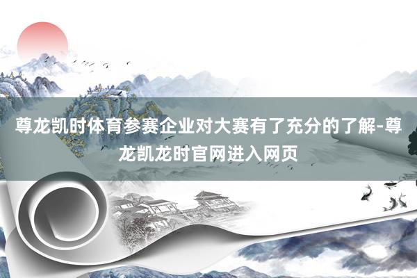 尊龙凯时体育参赛企业对大赛有了充分的了解-尊龙凯龙时官网进入网页