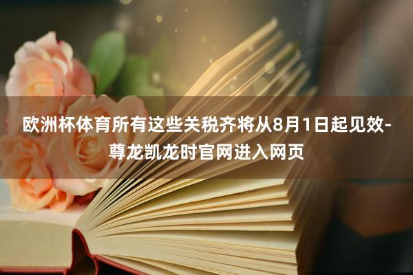 欧洲杯体育所有这些关税齐将从8月1日起见效-尊龙凯龙时官网进入网页