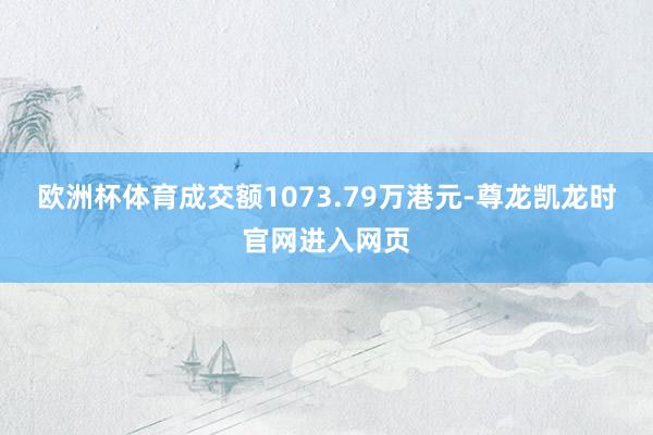 欧洲杯体育成交额1073.79万港元-尊龙凯龙时官网进入网页