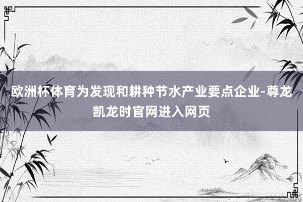 欧洲杯体育为发现和耕种节水产业要点企业-尊龙凯龙时官网进入网页