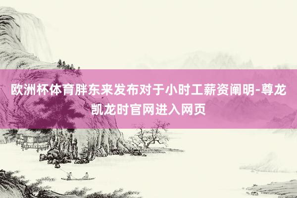 欧洲杯体育胖东来发布对于小时工薪资阐明-尊龙凯龙时官网进入网页