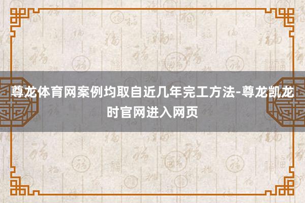 尊龙体育网案例均取自近几年完工方法-尊龙凯龙时官网进入网页