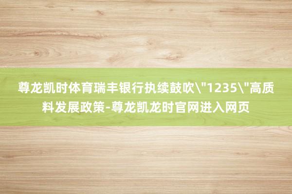 尊龙凯时体育瑞丰银行执续鼓吹