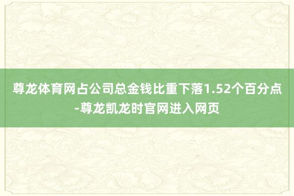 尊龙体育网占公司总金钱比重下落1.52个百分点-尊龙凯龙时官网进入网页