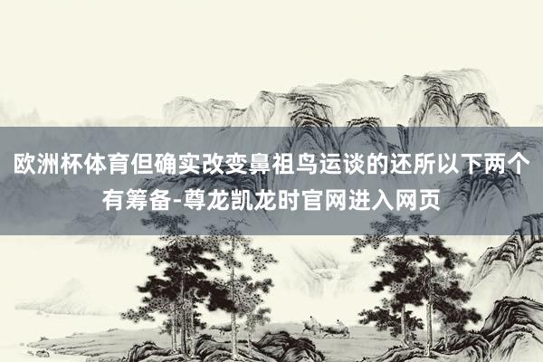 欧洲杯体育但确实改变鼻祖鸟运谈的还所以下两个有筹备-尊龙凯龙时官网进入网页