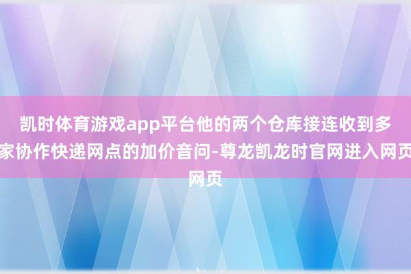 凯时体育游戏app平台他的两个仓库接连收到多家协作快递网点的加价音问-尊龙凯龙时官网进入网页