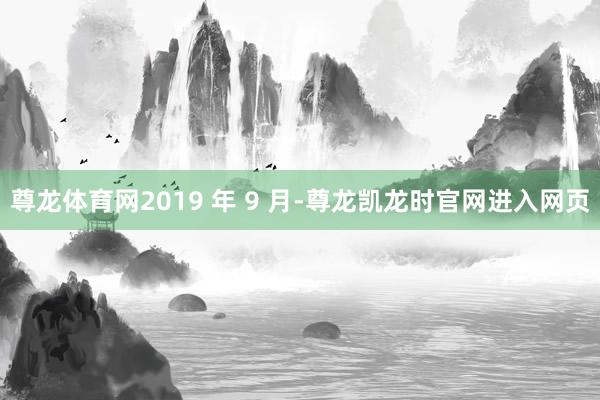尊龙体育网2019 年 9 月-尊龙凯龙时官网进入网页