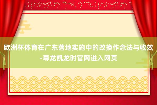 欧洲杯体育在广东落地实施中的改换作念法与收效-尊龙凯龙时官网进入网页