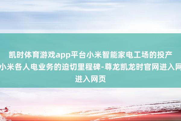 凯时体育游戏app平台小米智能家电工场的投产是小米各人电业务的迫切里程碑-尊龙凯龙时官网进入网页