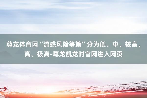 尊龙体育网“流感风险等第”分为低、中、较高、高、极高-尊龙凯龙时官网进入网页
