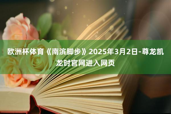 欧洲杯体育《南滨脚步》2025年3月2日-尊龙凯龙时官网进入网页