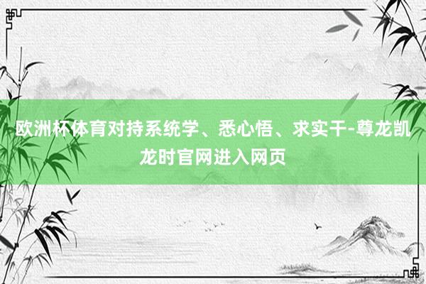 欧洲杯体育对持系统学、悉心悟、求实干-尊龙凯龙时官网进入网页