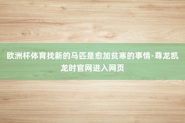 欧洲杯体育找新的马匹是愈加贫寒的事情-尊龙凯龙时官网进入网页